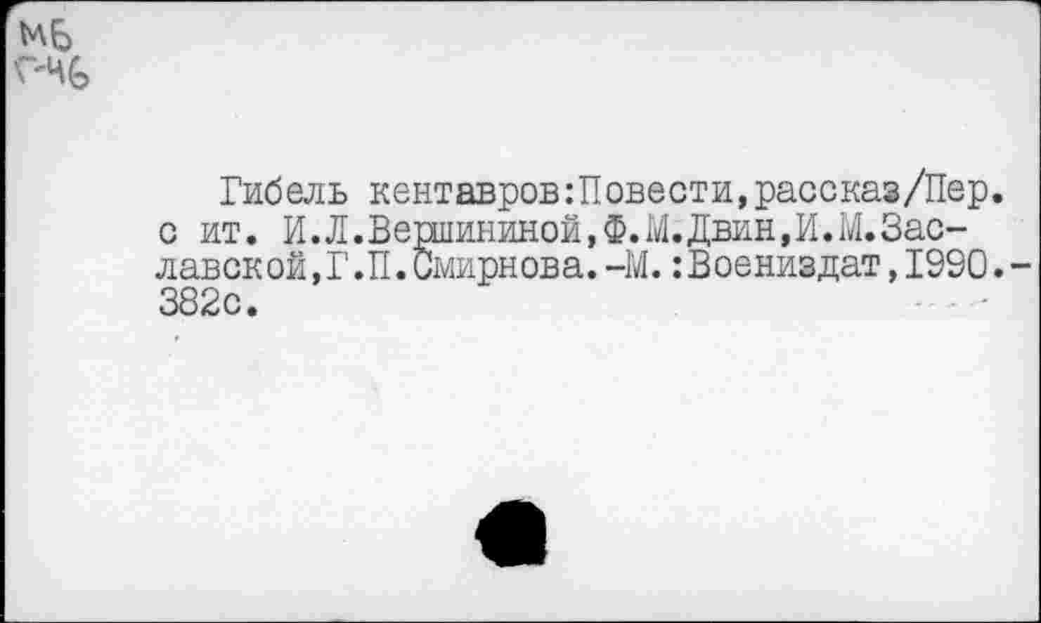 ﻿Гибель кентавров:Повести,рассказ/Пер. с ит. И.Л.Вершининой,Ф.М.Двин,И.М.Заславской, Г.П. Смирнова. —М.:Воениздат,1990. 382с.	-